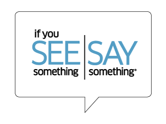 "If you see something, say something" is a campaign started by Homeland Security to encourage reporting of suspicious activity to the authorities